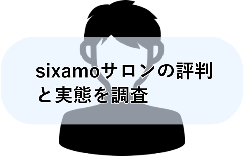 Sixamoとサロンの評判 実態を調査 利用する価値はあるのか